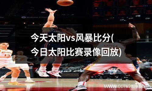 今天太阳vs风暴比分(今日太阳比赛录像回放)