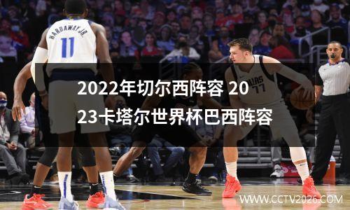 2022年切尔西阵容 2023卡塔尔世界杯巴西阵容