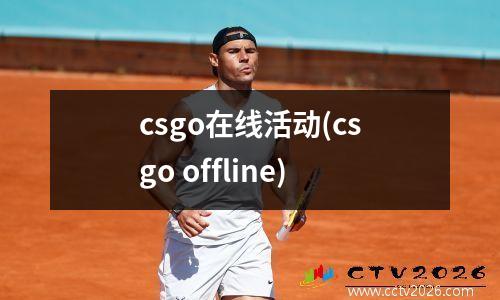 csgo在线活动(csgo offline)