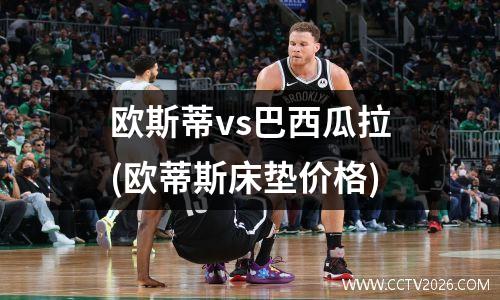 欧斯蒂vs巴西瓜拉(欧蒂斯床垫价格)