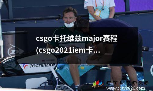 csgo卡托维兹major赛程(csgo2021iem卡托维兹赛程)