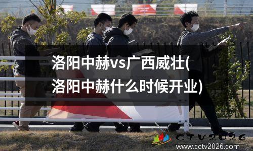 洛阳中赫vs广西威壮(洛阳中赫什么时候开业)