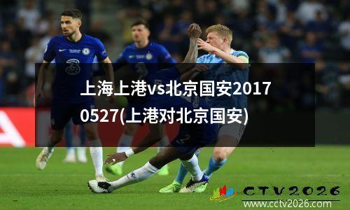 上海上港vs北京国安20170527(上港对北京国安)