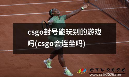 csgo封号能玩别的游戏吗(csgo会连坐吗)