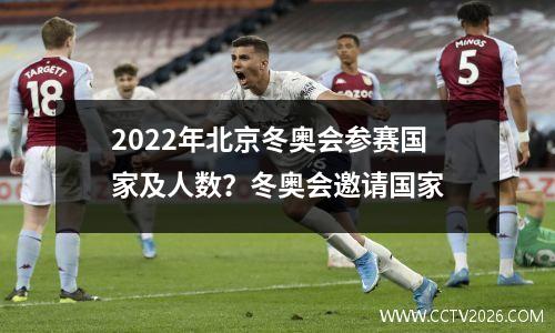 2022年北京冬奥会参赛国家及人数？冬奥会邀请国家