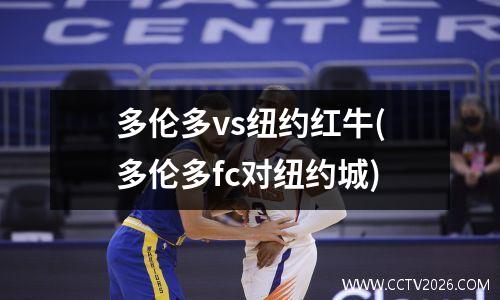 多伦多vs纽约红牛(多伦多fc对纽约城)