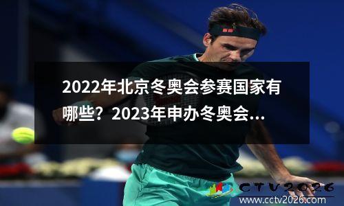 2022年北京冬奥会参赛国家有哪些？2023年申办冬奥会的国家有哪些