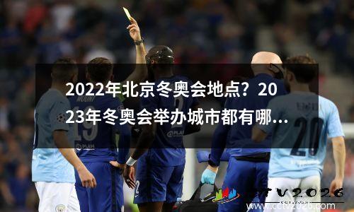 2022年北京冬奥会地点？2023年冬奥会举办城市都有哪些