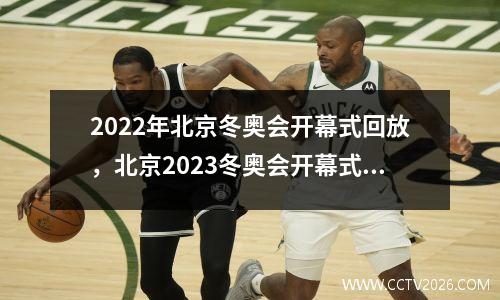2022年北京冬奥会开幕式回放，北京2023冬奥会开幕式是什么时候