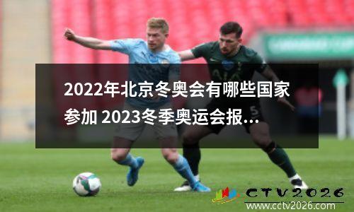 2022年北京冬奥会有哪些国家参加 2023冬季奥运会报名国家