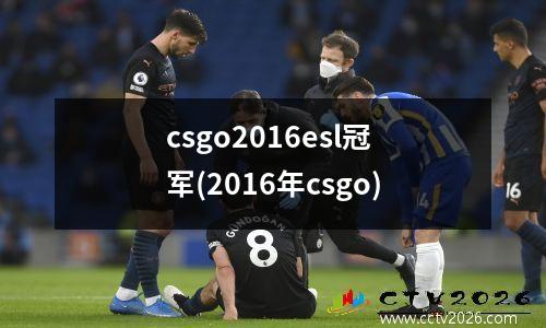 csgo2016esl冠军(2016年csgo)
