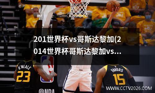 201世界杯vs哥斯达黎加(2014世界杯哥斯达黎加vs巴西)