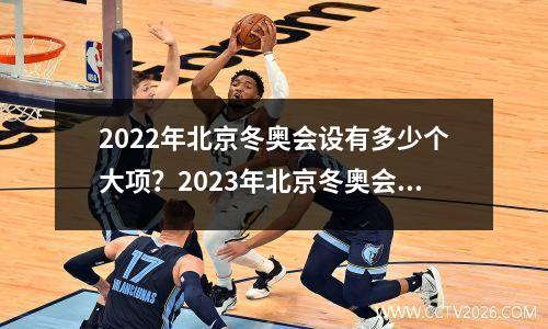 2022年北京冬奥会设有多少个大项？2023年北京冬奥会共设立几大项