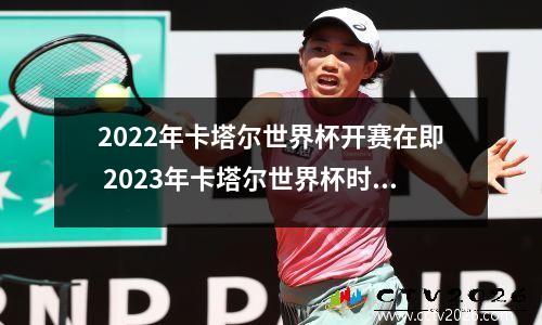 2022年卡塔尔世界杯开赛在即 2023年卡塔尔世界杯时间