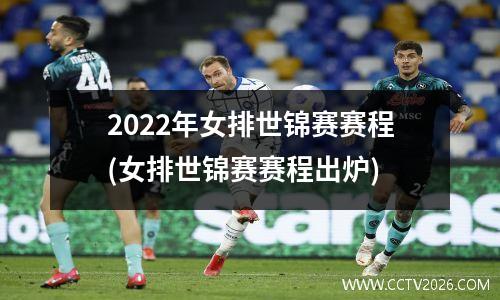 2022年女排世锦赛赛程(女排世锦赛赛程出炉)