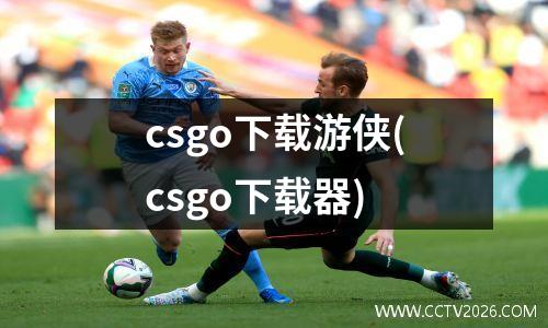 csgo下载游侠(csgo下载器)