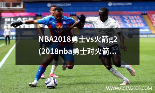 NBA2018勇士vs火箭g2(2018nba勇士对火箭)