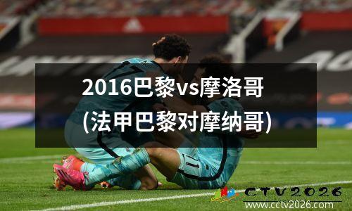 2016巴黎vs摩洛哥(法甲巴黎对摩纳哥)
