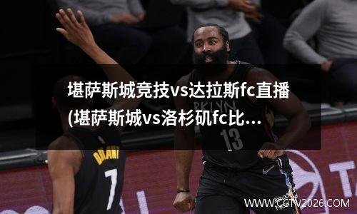 堪萨斯城竞技vs达拉斯fc直播(堪萨斯城vs洛杉矶fc比赛结果)