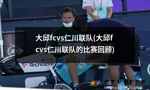 大邱fcvs仁川联队(大邱fcvs仁川联队的比赛回顾)