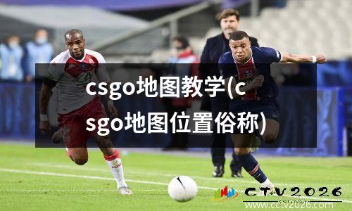 csgo地图教学(csgo地图位置俗称)