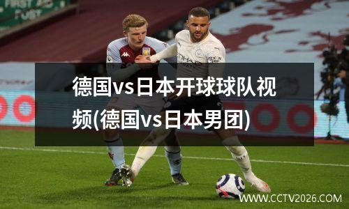 德国vs日本开球球队视频(德国vs日本男团)