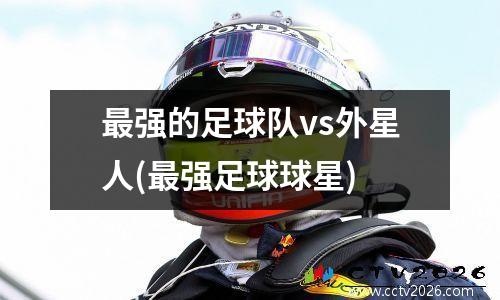 最强的足球队vs外星人(最强足球球星)