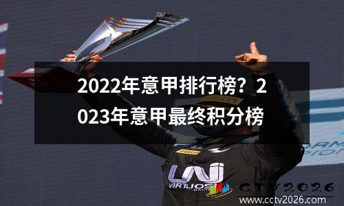 2022年意甲排行榜？2023年意甲最终积分榜