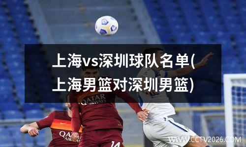 上海vs深圳球队名单(上海男篮对深圳男篮)