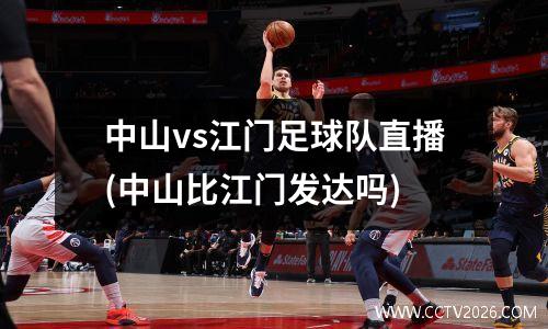 中山vs江门足球队直播(中山比江门发达吗)