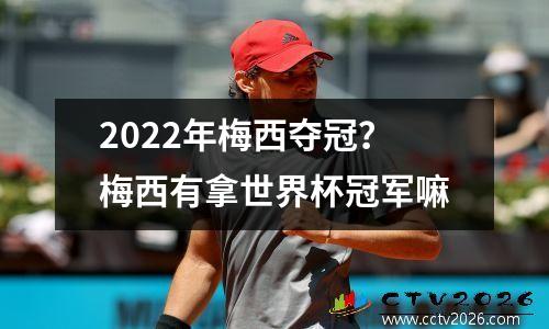 2022年梅西夺冠？梅西有拿世界杯冠军嘛