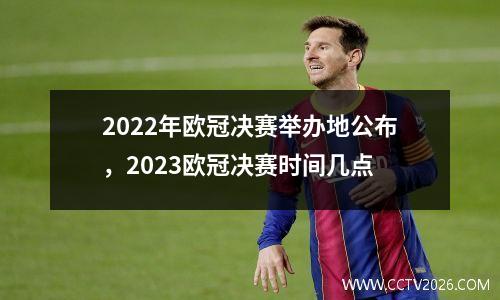 2022年欧冠决赛举办地公布，2023欧冠决赛时间几点