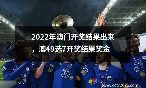 2022年澳门开奖结果出来，澳49选7开奖结果奖金