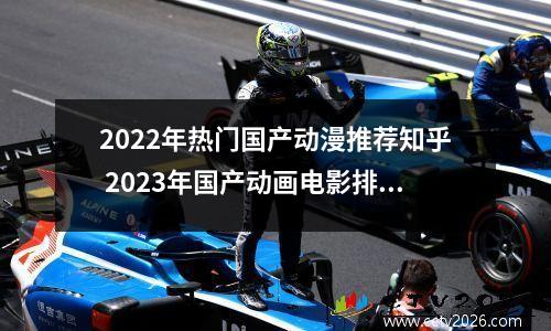 2022年热门国产动漫推荐知乎 2023年国产动画电影排行榜前十名