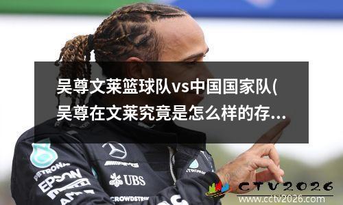吴尊文莱篮球队vs中国国家队(吴尊在文莱究竟是怎么样的存在)