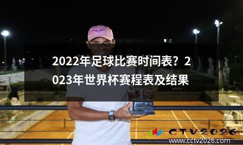 2022年足球比赛时间表？2023年世界杯赛程表及结果