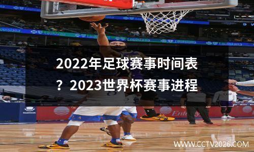 2022年足球赛事时间表？2023世界杯赛事进程