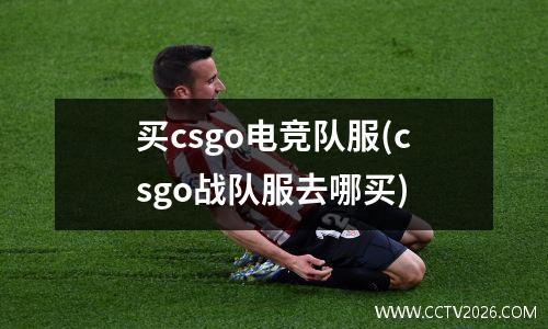 买csgo电竞队服(csgo战队服去哪买)