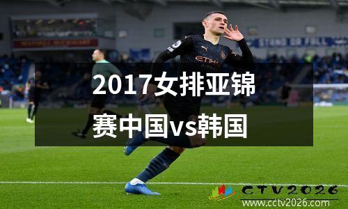 2017女排亚锦赛中国vs韩国