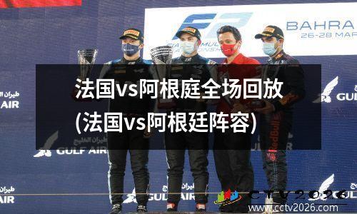 法国vs阿根庭全场回放(法国vs阿根廷阵容)