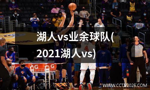 湖人vs业余球队(2021湖人vs)