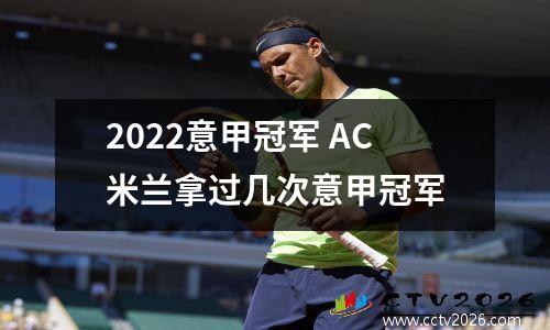 2022意甲冠军 AC米兰拿过几次意甲冠军