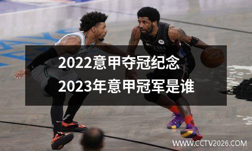 2022意甲夺冠纪念 2023年意甲冠军是谁