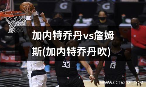 加内特乔丹vs詹姆斯(加内特乔丹吹)