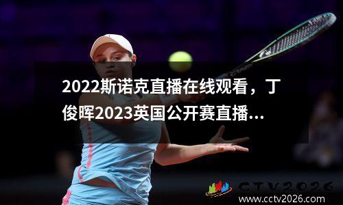 2022斯诺克直播在线观看，丁俊晖2023英国公开赛直播哪里看