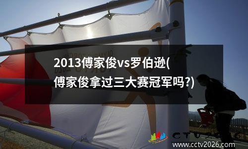 2013傅家俊vs罗伯逊(傅家俊拿过三大赛冠军吗?)