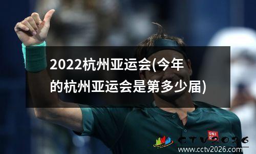 2022杭州亚运会(今年的杭州亚运会是第多少届)