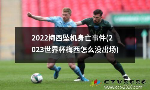 2022梅西坠机身亡事件(2023世界杯梅西怎么没出场)