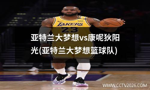 亚特兰大梦想vs康呢狄阳光(亚特兰大梦想篮球队)