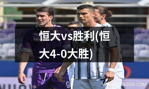 恒大vs胜利(恒大4-0大胜)